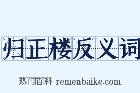 归正楼反义词是什么意思的图片